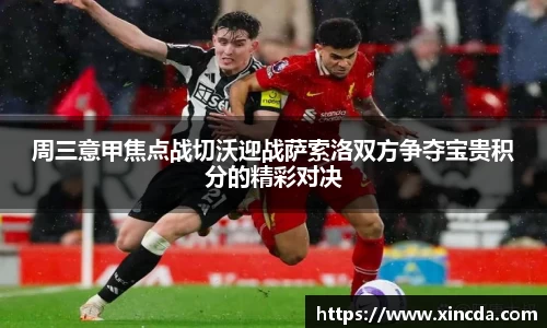 周三意甲焦点战切沃迎战萨索洛双方争夺宝贵积分的精彩对决