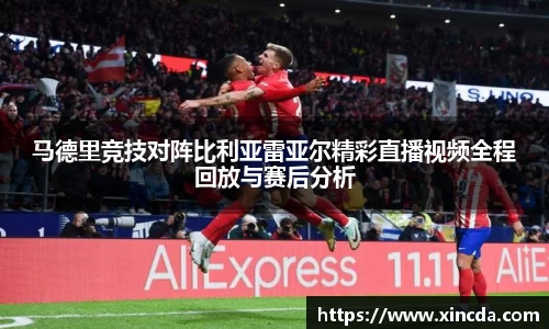马德里竞技对阵比利亚雷亚尔精彩直播视频全程回放与赛后分析